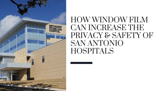 How Window Film Can Increase the Privacy & Safety of San Antonio Hospitals