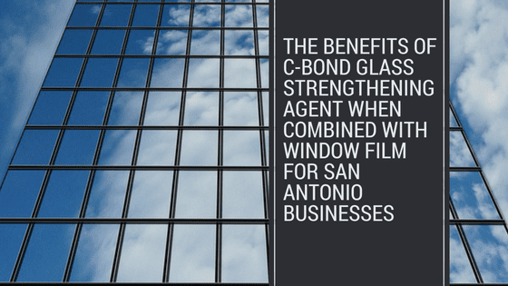 The Benefits of C-Bond Glass Strengthening Agent When Combined with Window Film for San Antonio Businesses