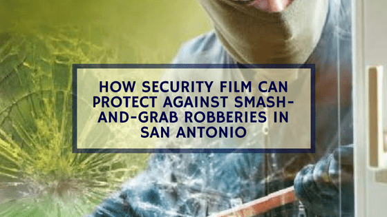 How Security Film Can Protect Against Smash-and-Grab Robberies in San Antonio