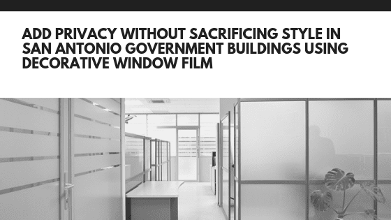 privacy decorative window film government building san antonio