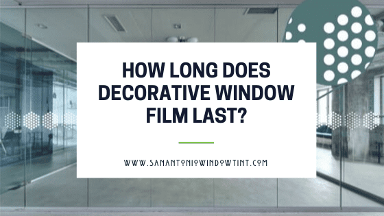 how long does decorative window film last San Antonio